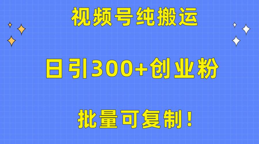 批量可复制！视频号纯搬运日引300+创业粉教程！-海淘下载站