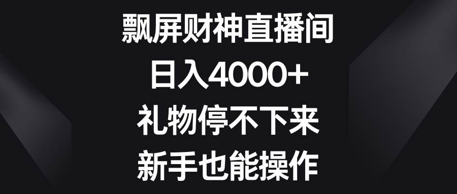 飘屏财神直播间，日入4000+，礼物停不下来，新手也能操作-海淘下载站