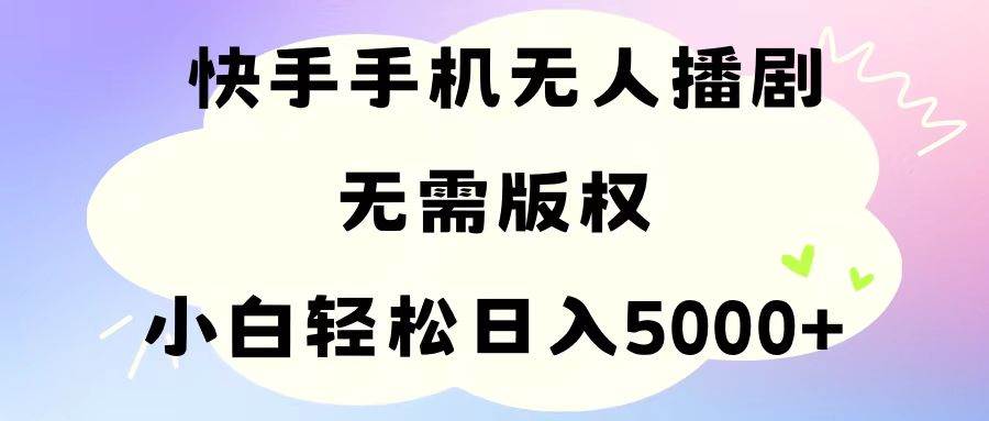 手机快手无人播剧,无需硬改,轻松解决版权问题,小白轻松日入5000+-海淘下载站