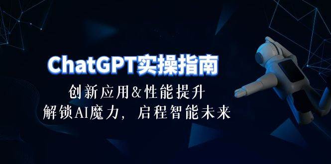ChatGPT-实操指南：创新应用及性能提升，解锁 AI魔力，启程智能未来-30节-海淘下载站