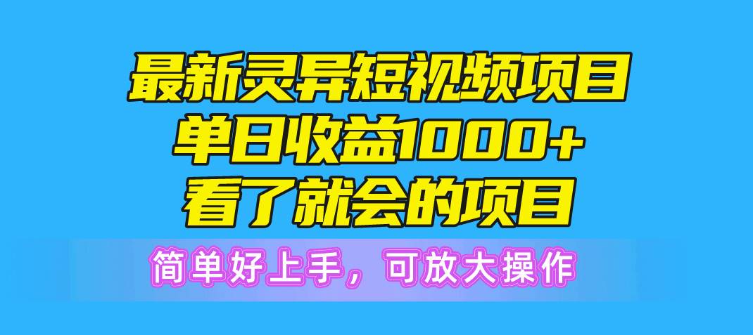 最新灵异短视频项目，单日收益1000+看了就会的项目，简单好上手可放大操作-海淘下载站