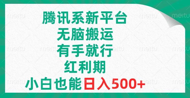 腾讯系新平台，无脑搬运，有手就行，红利期，小白也能日入500+-海淘下载站