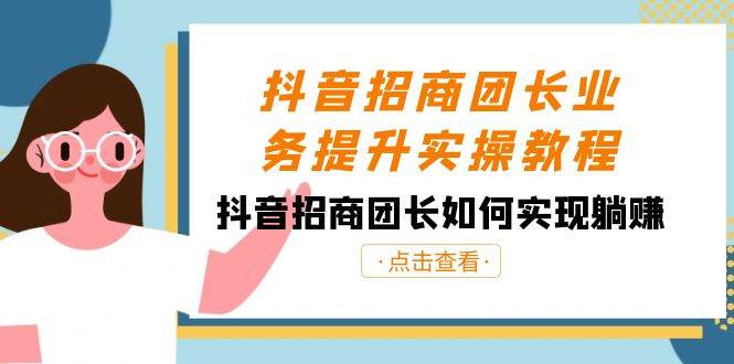 抖音-招商团长业务提升实操教程，抖音招商团长如何实现躺赚（38节）-海淘下载站