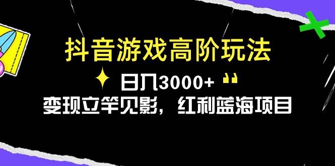 抖音游戏高阶玩法，日入3000+，变现立竿见影，红利蓝海项目-海淘下载站