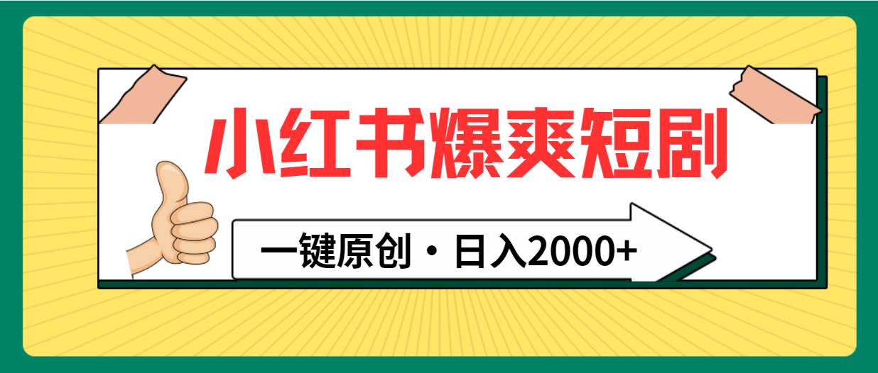 小红书，爆爽短剧，一键原创，日入2000+-海淘下载站
