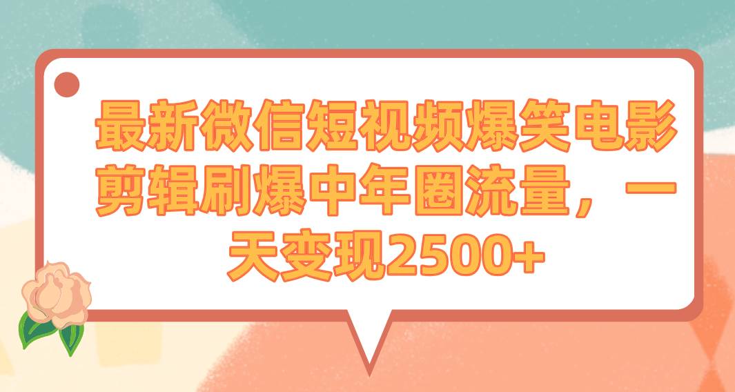 最新微信短视频爆笑电影剪辑刷爆中年圈流量，一天变现2500+-海淘下载站