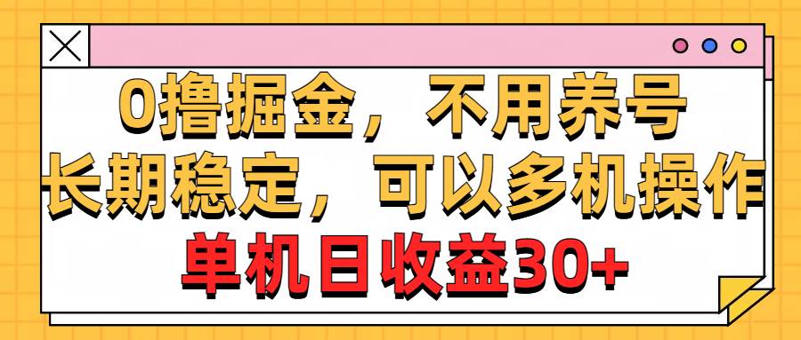 0撸掘金，不用养号，长期稳定，可以多机操作，单机日收益30+-海淘下载站