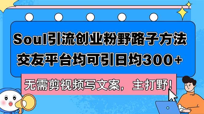 Soul引流创业粉野路子方法，交友平台均可引日均300+，无需剪视频写文案…-海淘下载站