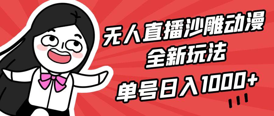 无人直播沙雕动漫全新玩法，单号日入1000+，小白可做，详细教程-海淘下载站
