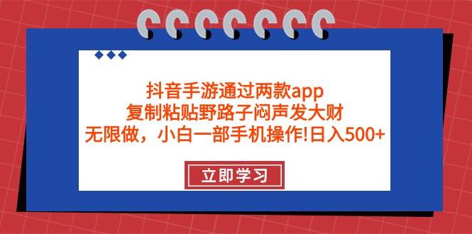 抖音手游通过两款app,复制粘贴野路子闷声发大财,无限做 一部手机日入500+-海淘下载站