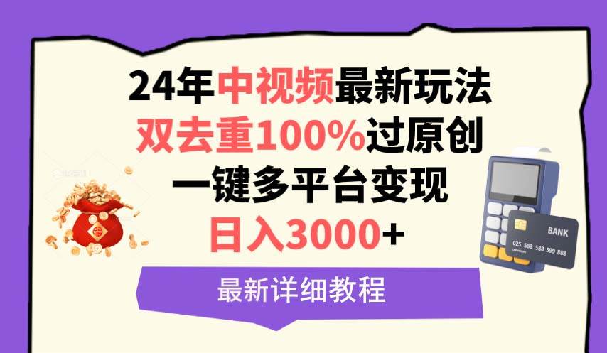 中视频24年最新玩法，双去重100%过原创，日入3000+一键多平台变现-海淘下载站