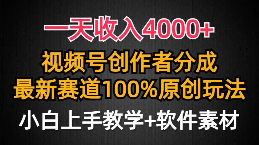 一天收入4000+，视频号创作者分成，最新赛道100%原创玩法，小白也可以轻…-海淘下载站