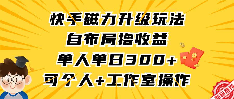 快手磁力升级玩法，自布局撸收益，单人单日300+，个人工作室均可操作-海淘下载站