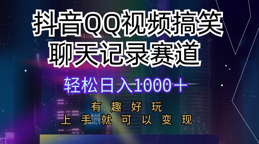 抖音QQ视频搞笑聊天记录赛道 有趣好玩 新手上手就可以变现 轻松日入1000+-海淘下载站