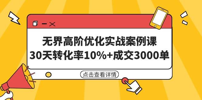 无界高阶优化实战案例课，30天转化率10%+成交3000单（8节课）-海淘下载站
