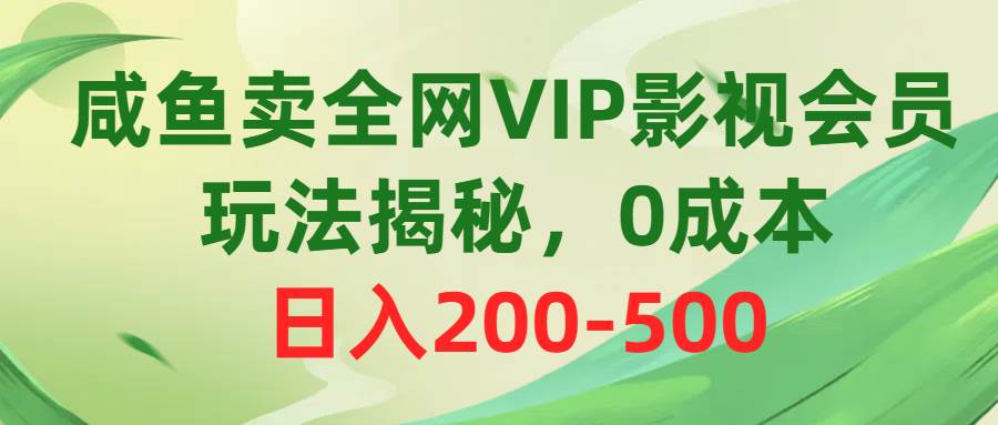咸鱼卖全网VIP影视会员，玩法揭秘，0成本日入200-500-海淘下载站