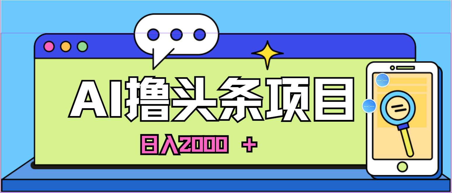 蓝海项目，AI撸头条，当天起号，第二天见收益，小白可做，日入2000＋的…-海淘下载站