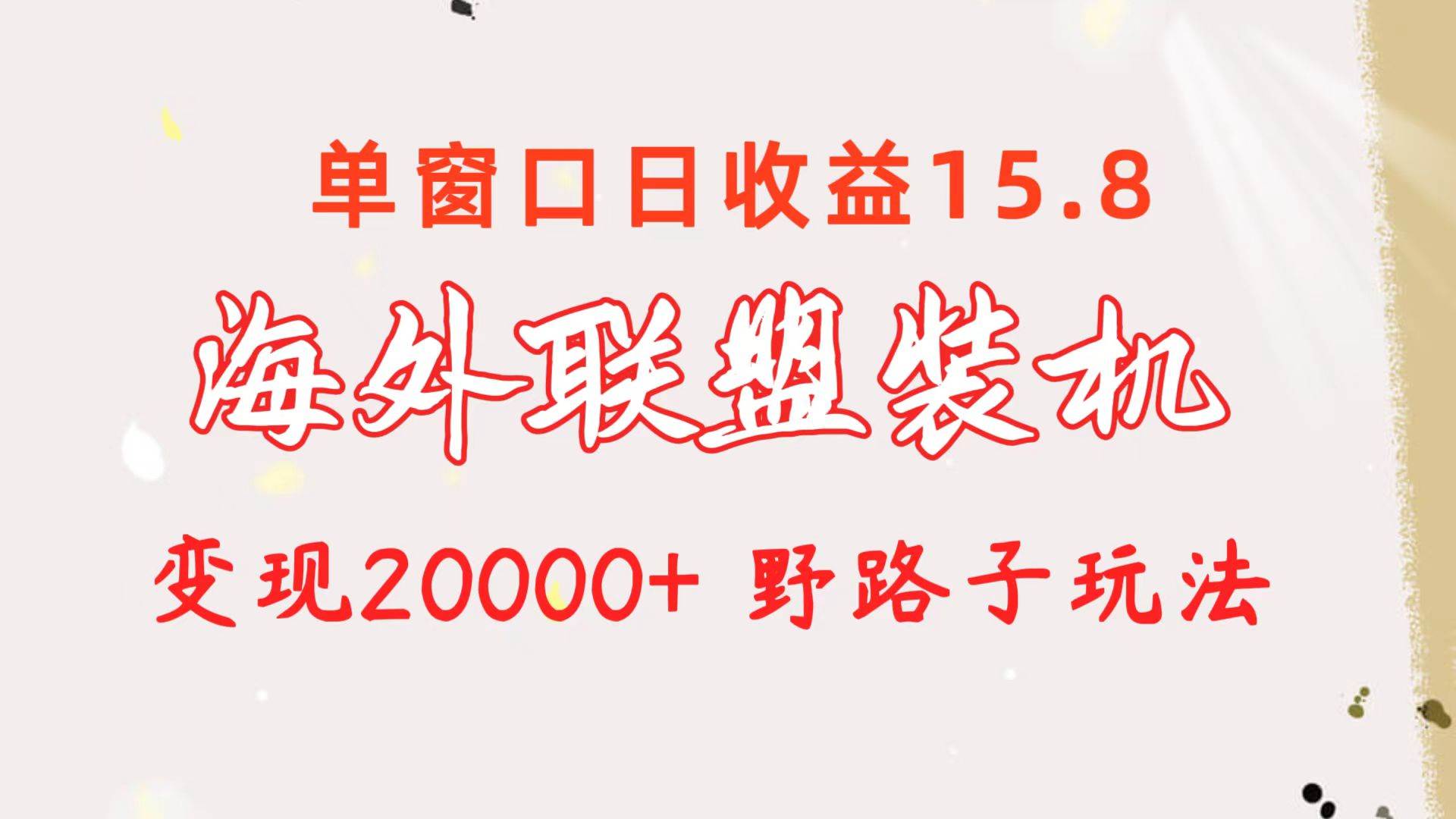 海外联盟装机 单窗口日收益15.8  变现20000+ 野路子玩法-海淘下载站