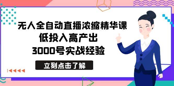 最新无人全自动直播浓缩精华课，低投入高产出，3000号实战经验-海淘下载站