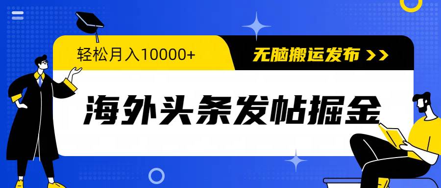 海外头条发帖掘金，轻松月入10000+，无脑搬运发布，新手小白无门槛-海淘下载站