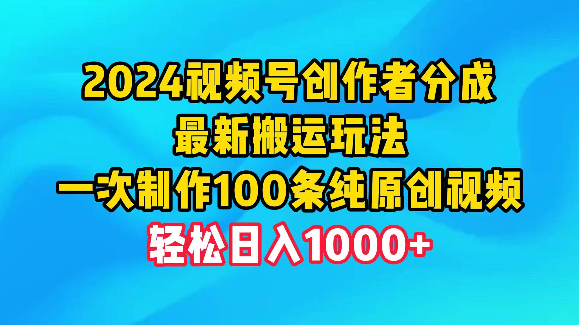 2024视频号创作者分成，最新搬运玩法，一次制作100条纯原创视频，日入1000+-海淘下载站