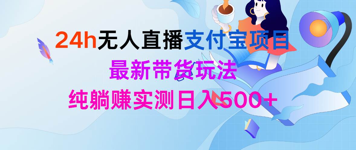 24h无人直播支付宝项目，最新带货玩法，纯躺赚实测日入500+-海淘下载站