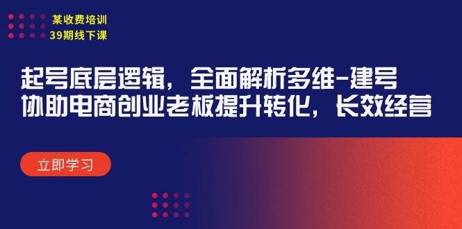 某收费培训39期线下课：起号底层逻辑，全面解析多维 建号，协助电商创业…-海淘下载站