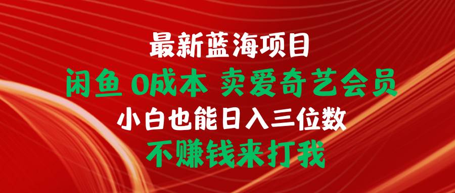 最新蓝海项目 闲鱼0成本 卖爱奇艺会员 小白也能入三位数 不赚钱来打我-海淘下载站