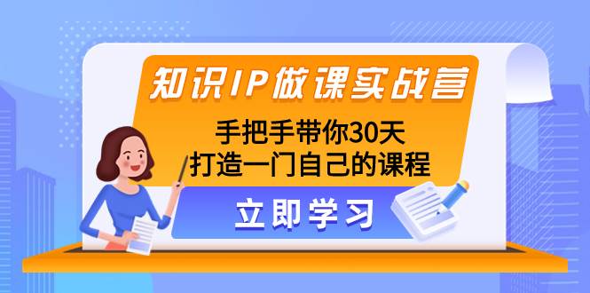 知识IP做课实战营，手把手带你30天打造一门自己的课程-海淘下载站