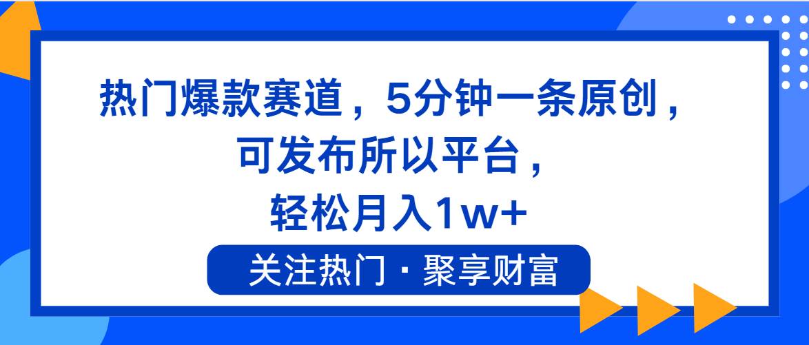 热门爆款赛道，5分钟一条原创，可发布所以平台， 轻松月入1w+-海淘下载站