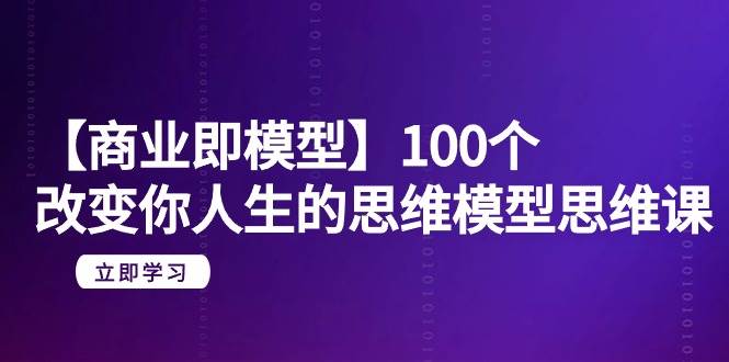 【商业 即模型】100个-改变你人生的思维模型思维课-20节-无水印-海淘下载站