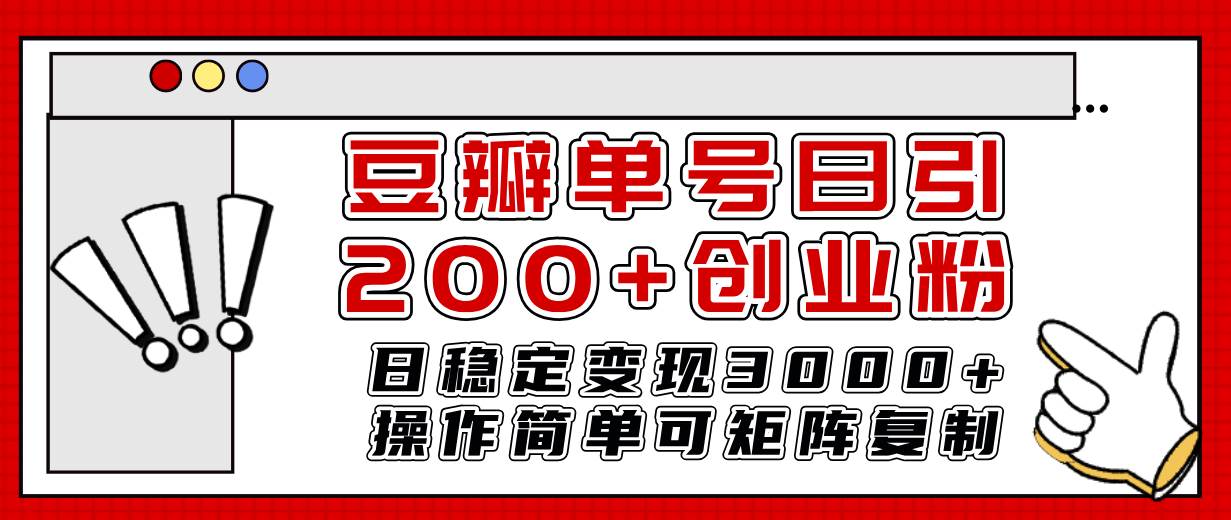 豆瓣单号日引200+创业粉日稳定变现3000+操作简单可矩阵复制！-海淘下载站