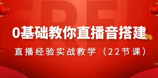 0基础教你直播音搭建系列课程，直播经验实战教学（22节课）-海淘下载站