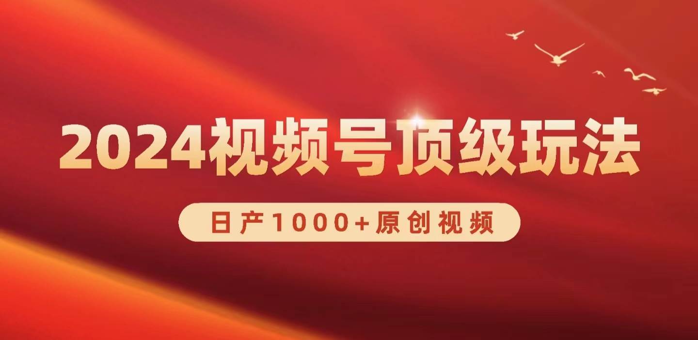 2024视频号新赛道，日产1000+原创视频，轻松实现日入3000+-海淘下载站