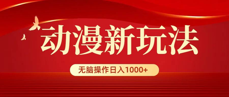 动漫新玩法,条条爆款,5分钟1条100%原创,小白无脑操作日入1000+-海淘下载站