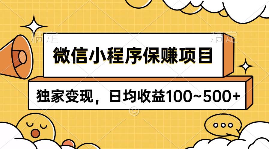 微信小程序保赚项目，独家变现，日均收益100~500+-海淘下载站