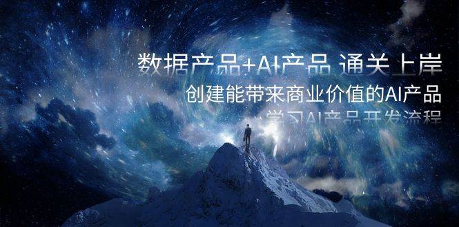 数据产品+AI产品 通关上岸，创建能带来商业价值的AI产品，学习AI产品开发-海淘下载站