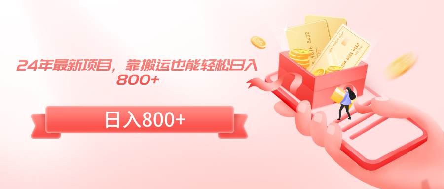 24年最新项目,靠搬运也能轻松日入800+-海淘下载站