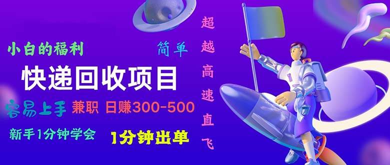 快递 回收项目，容易上手，小白一分钟学会，一分钟出单，日赚300~800-海淘下载站