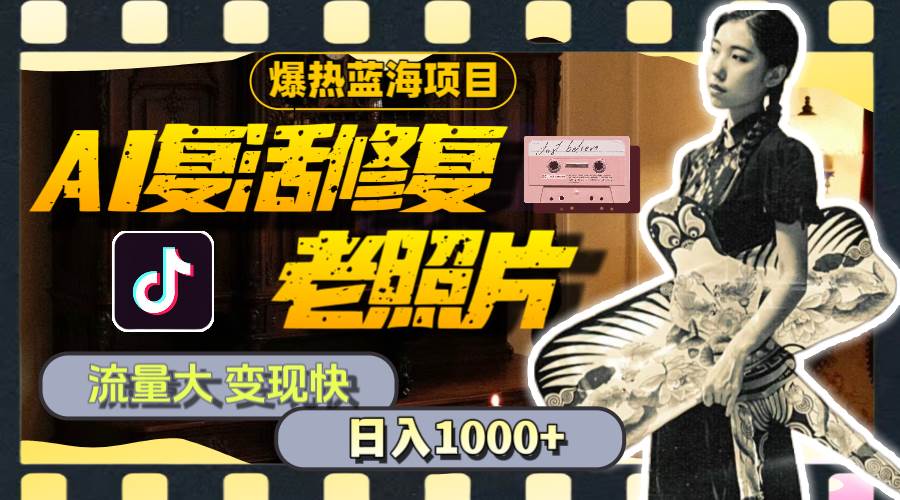 暴热蓝海项目,AI复活修复老照片,流量大 变现快 一天收入1000+教程+素材-海淘下载站