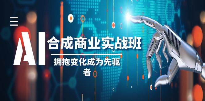 AI-合成商业实操班，拥抱变化成为先驱者（19节课）-海淘下载站