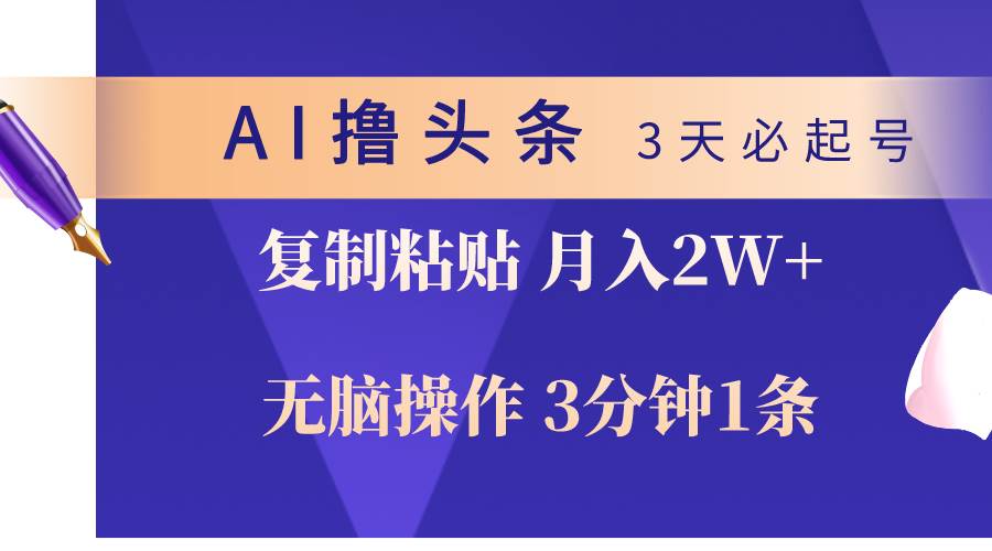 AI撸头条3天必起号，无脑操作3分钟1条，复制粘贴轻松月入2W+-海淘下载站