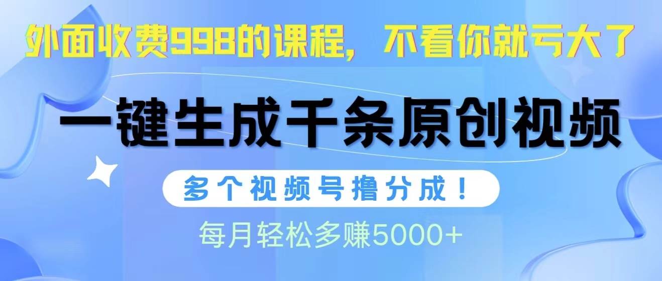 视频号软件辅助日产1000条原创视频，多个账号撸分成收益，每个月多赚5000+-海淘下载站