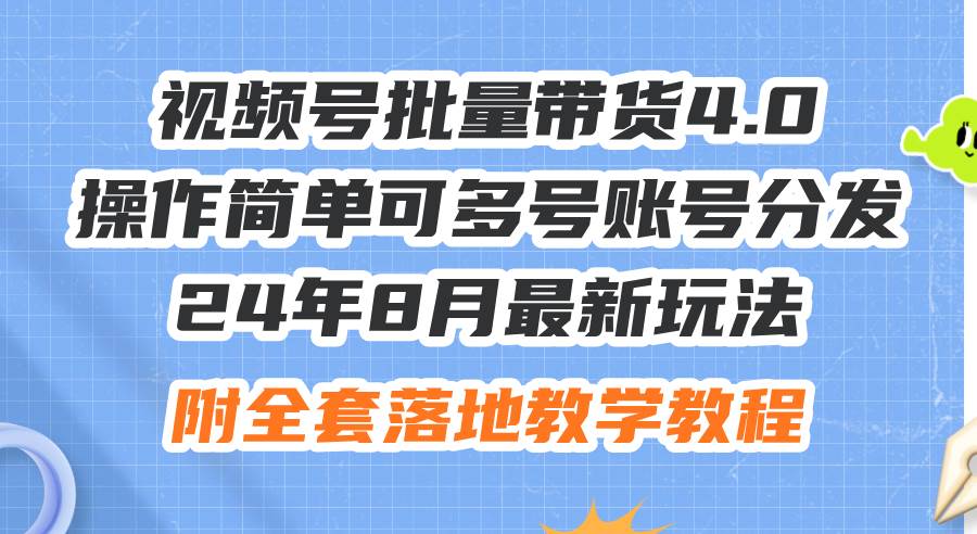 24年8月最新玩法视频号批量带货4.0，操作简单可多号账号分发，附全套落…-海淘下载站
