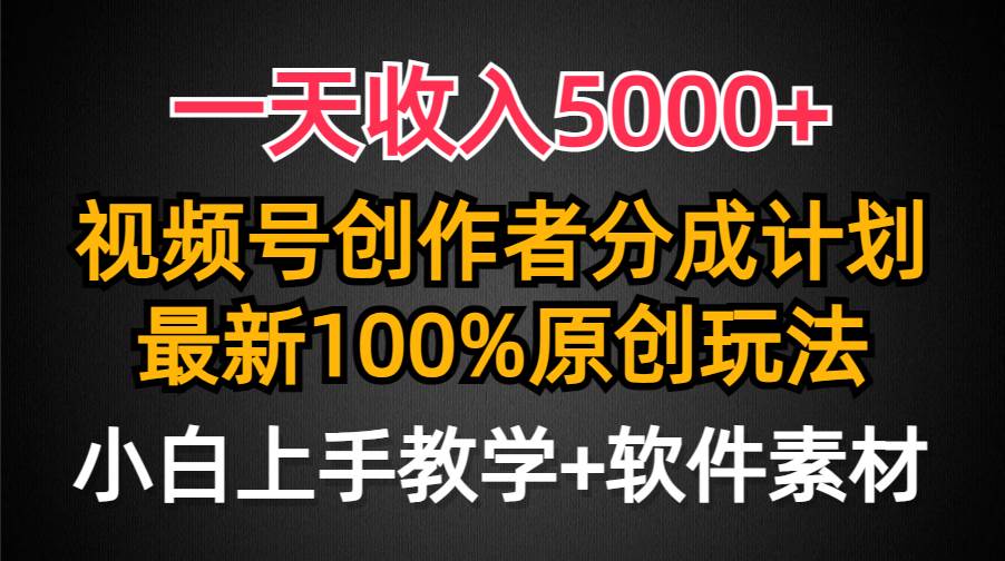 一天收入5000+，视频号创作者分成计划，最新100%原创玩法，小白也可以轻…-海淘下载站