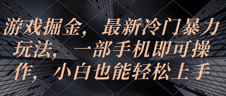 游戏掘金，最新冷门暴力玩法，一部手机即可操作，小白也能轻松上手-海淘下载站