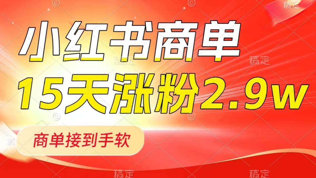 小红书商单最新玩法，新号15天2.9w粉，商单接到手软，1分钟一篇笔记-海淘下载站