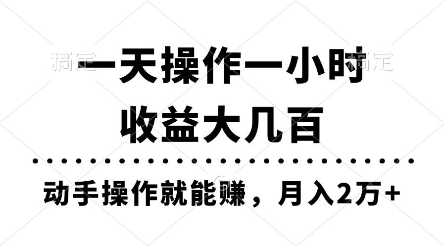 一天操作一小时，收益大几百，动手操作就能赚，月入2万+教学-海淘下载站