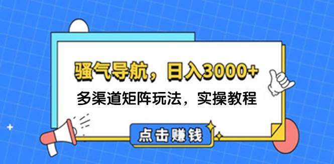 日入3000+ 骚气导航，多渠道矩阵玩法，实操教程-海淘下载站