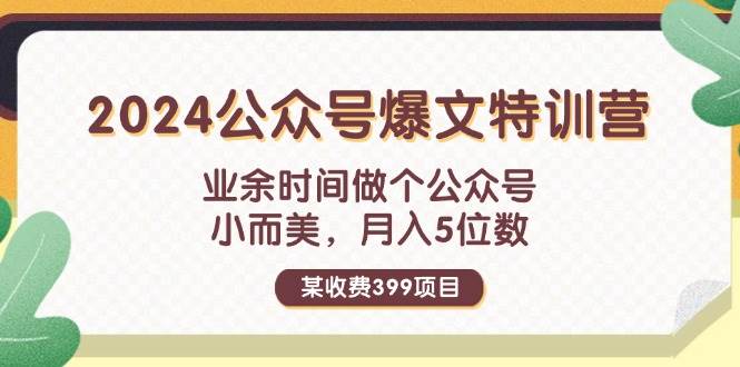 某收费399元-2024公众号爆文特训营：业余时间做个公众号 小而美 月入5位数-海淘下载站